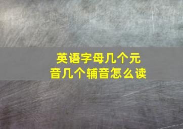 英语字母几个元音几个辅音怎么读