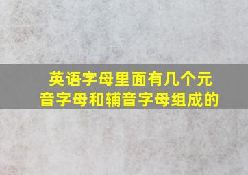 英语字母里面有几个元音字母和辅音字母组成的