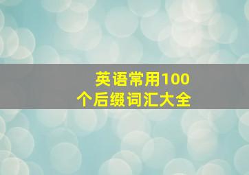 英语常用100个后缀词汇大全