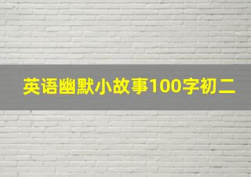 英语幽默小故事100字初二