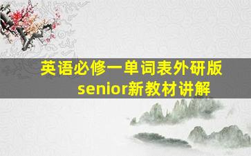 英语必修一单词表外研版senior新教材讲解