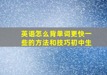 英语怎么背单词更快一些的方法和技巧初中生