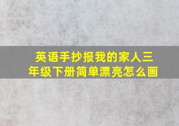 英语手抄报我的家人三年级下册简单漂亮怎么画