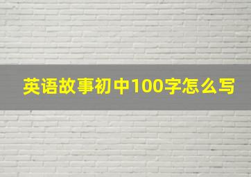 英语故事初中100字怎么写