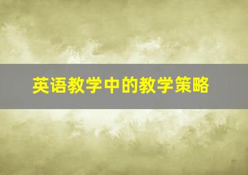 英语教学中的教学策略