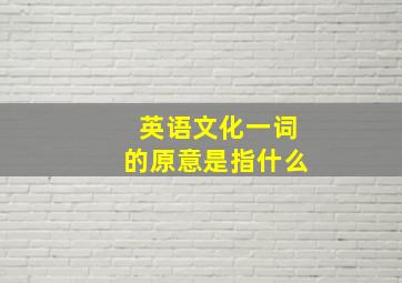 英语文化一词的原意是指什么