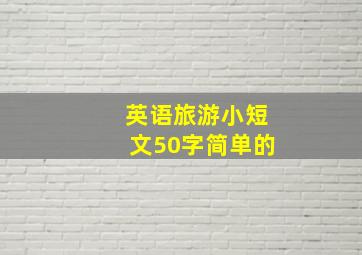 英语旅游小短文50字简单的