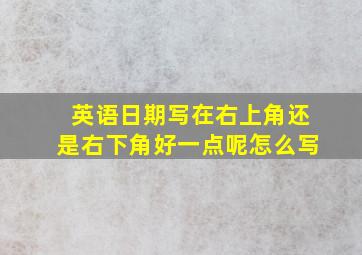 英语日期写在右上角还是右下角好一点呢怎么写