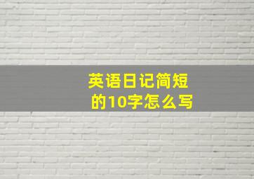 英语日记简短的10字怎么写