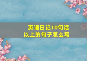 英语日记10句话以上的句子怎么写