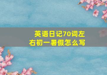 英语日记70词左右初一暑假怎么写