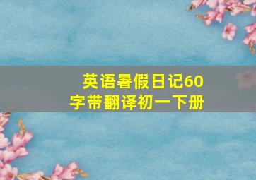 英语暑假日记60字带翻译初一下册