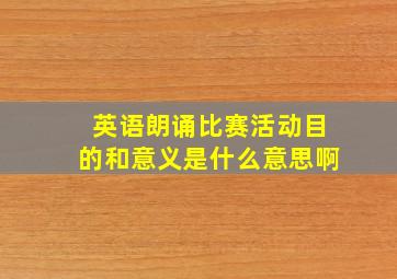 英语朗诵比赛活动目的和意义是什么意思啊