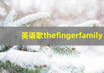 英语歌thefingerfamily