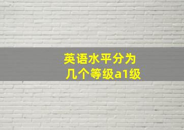 英语水平分为几个等级a1级