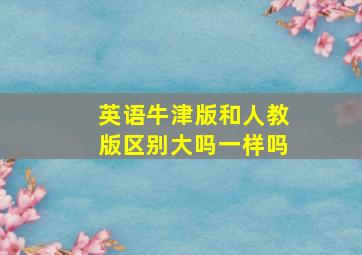 英语牛津版和人教版区别大吗一样吗