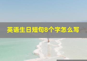 英语生日短句8个字怎么写