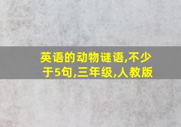 英语的动物谜语,不少于5句,三年级,人教版