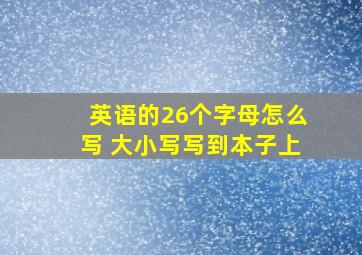 英语的26个字母怎么写 大小写写到本子上