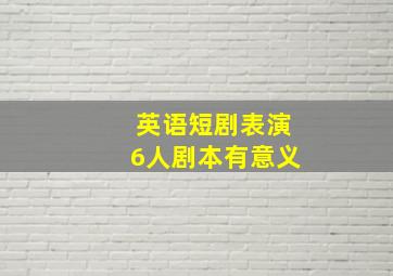 英语短剧表演6人剧本有意义