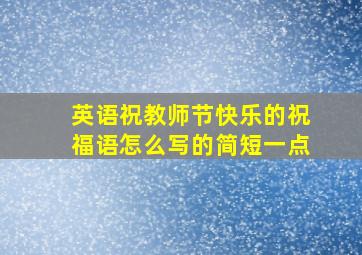 英语祝教师节快乐的祝福语怎么写的简短一点