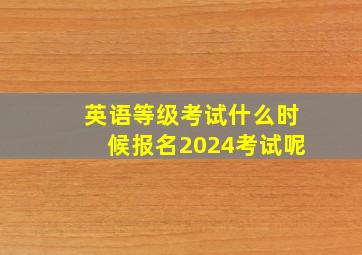 英语等级考试什么时候报名2024考试呢