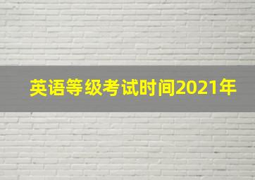 英语等级考试时间2021年