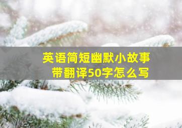 英语简短幽默小故事带翻译50字怎么写