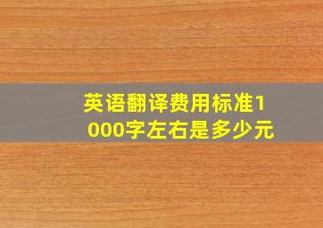 英语翻译费用标准1000字左右是多少元