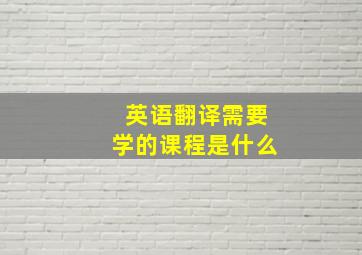 英语翻译需要学的课程是什么