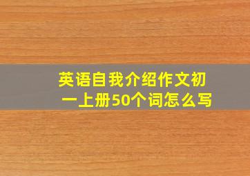 英语自我介绍作文初一上册50个词怎么写