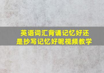 英语词汇背诵记忆好还是抄写记忆好呢视频教学