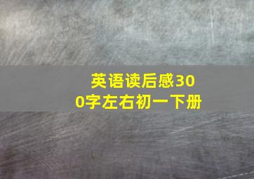 英语读后感300字左右初一下册