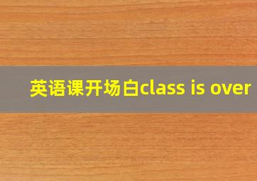 英语课开场白class is over