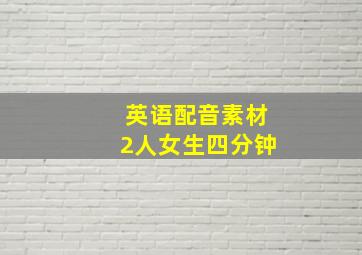 英语配音素材2人女生四分钟