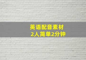 英语配音素材2人简单2分钟