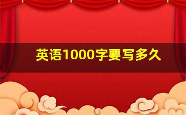 英语1000字要写多久