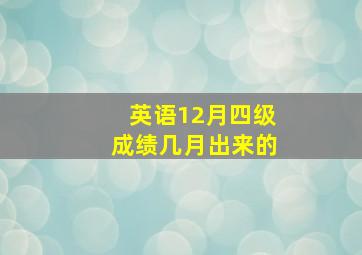 英语12月四级成绩几月出来的