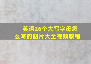 英语26个大写字母怎么写的图片大全视频教程