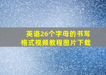 英语26个字母的书写格式视频教程图片下载