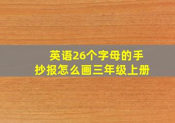 英语26个字母的手抄报怎么画三年级上册