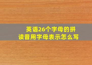 英语26个字母的拼读音用字母表示怎么写