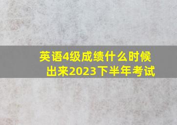 英语4级成绩什么时候出来2023下半年考试