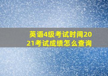 英语4级考试时间2021考试成绩怎么查询