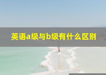 英语a级与b级有什么区别