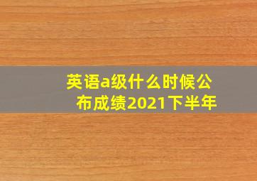 英语a级什么时候公布成绩2021下半年