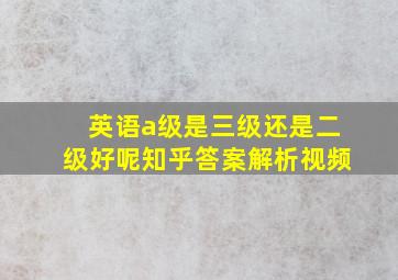 英语a级是三级还是二级好呢知乎答案解析视频