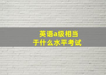 英语a级相当于什么水平考试