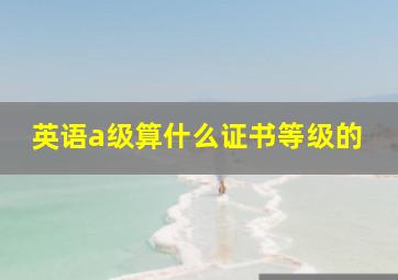 英语a级算什么证书等级的