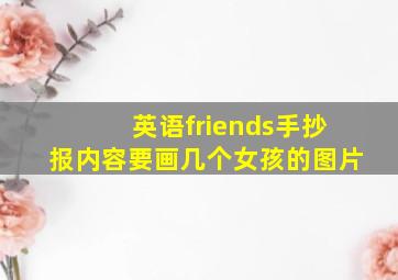 英语friends手抄报内容要画几个女孩的图片